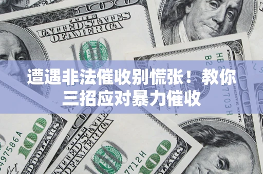武汉遭遇非法催收别慌张！教你三招应对暴力催收
