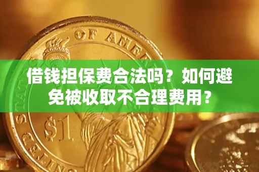武汉借钱担保费合法吗？如何避免被收取不合理费用？