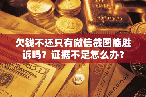 武汉欠钱不还只有微信截图能胜诉吗？证据不足怎么办？