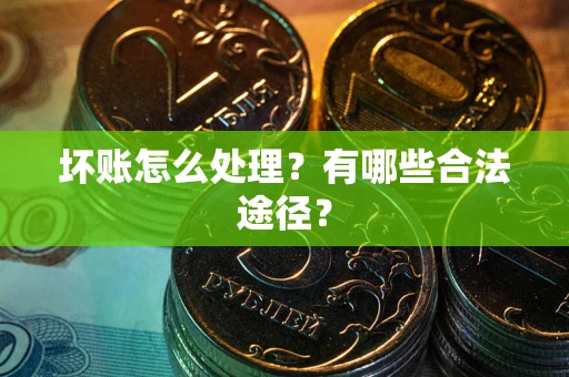 武汉坏账怎么处理？有哪些合法途径？