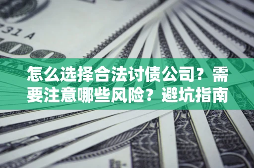 武汉怎么选择合法讨债公司？需要注意哪些风险？避坑指南来了！