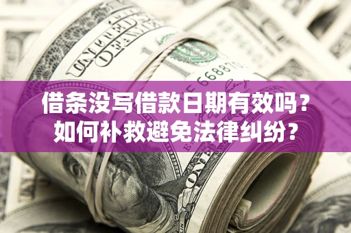 武汉借条没写借款日期有效吗？如何补救避免法律纠纷？