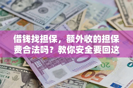 武汉借钱找担保，额外收的担保费合法吗？教你安全要回这笔钱