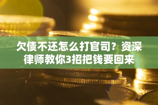 武汉欠债不还怎么打官司？资深律师教你3招把钱要回来
