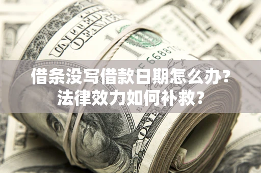 武汉借条没写借款日期怎么办?法律效力如何补救? 武汉借条没写借款日期怎么办?法律效力如何补救?