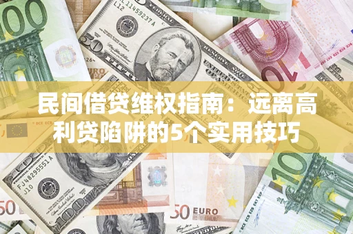 武汉民间借贷维权指南：远离高利贷陷阱的5个实用技巧