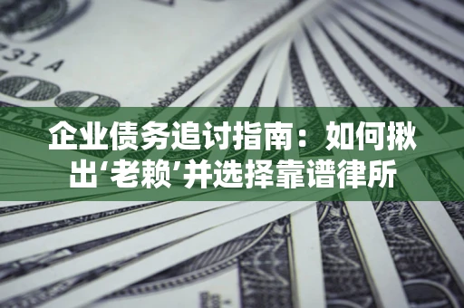 武汉企业债务追讨指南：如何揪出‘老赖’并选择靠谱律所