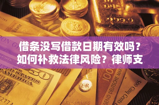 武汉借条没写借款日期有效吗？如何补救法律风险？律师支招