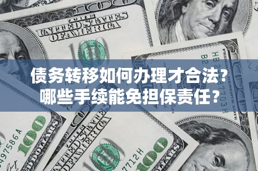 武汉债务转移如何办理才合法？哪些手续能免担保责任？