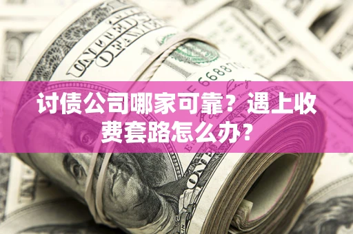 武汉讨债公司哪家可靠？遇上收费套路怎么办？