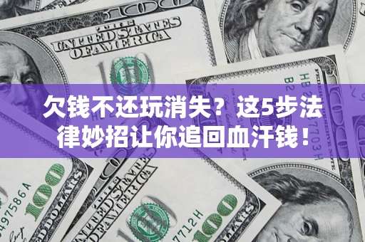 武汉欠钱不还玩消失？这5步法律妙招让你追回血汗钱！