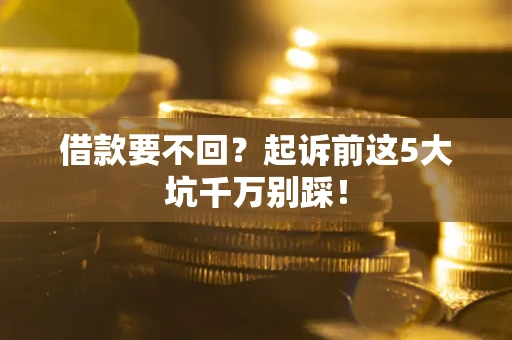 武汉借款要不回？起诉前这5大坑千万别踩！