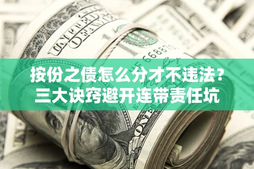 武汉按份之债怎么分才不违法？三大诀窍避开连带责任坑