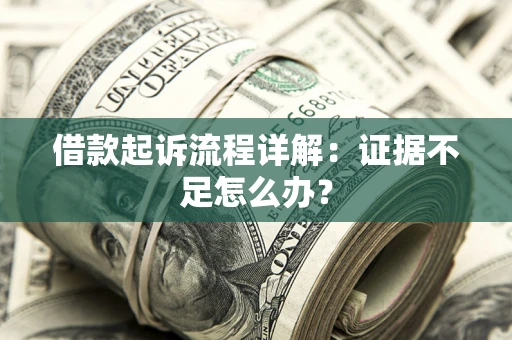 武汉借款起诉流程详解：证据不足怎么办？