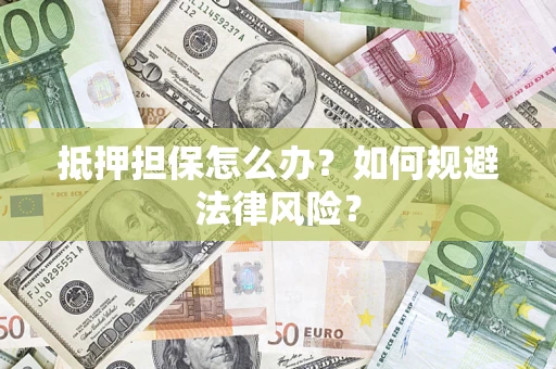 武汉抵押担保怎么办？如何规避法律风险？
