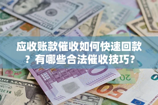 武汉应收账款催收如何快速回款？有哪些合法催收技巧？