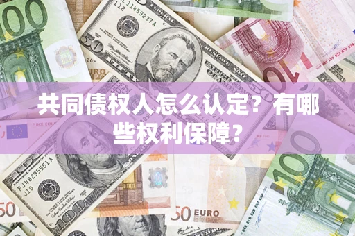 武汉共同债权人怎么认定？有哪些权利保障？