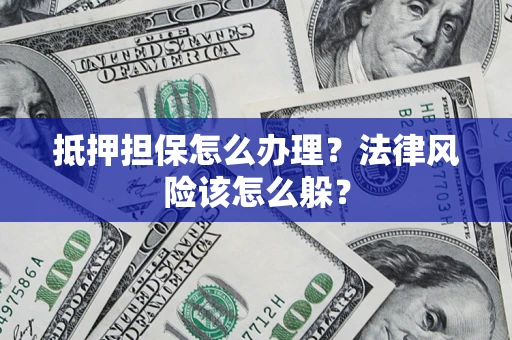 武汉抵押担保怎么办理？法律风险该怎么躲？