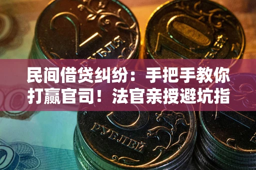 武汉民间借贷纠纷：手把手教你打赢官司！法官亲授避坑指南