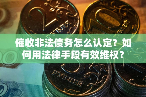 武汉催收非法债务怎么认定？如何用法律手段有效维权？