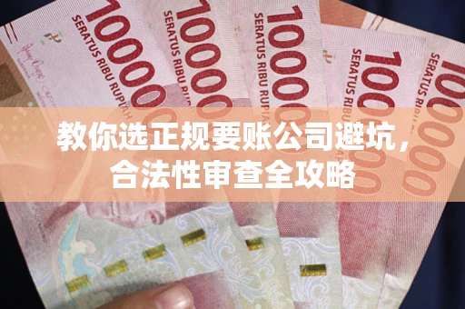 武汉教你选正规要账公司避坑，合法性审查全攻略