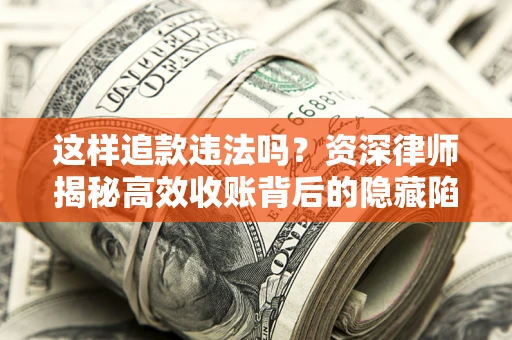 武汉这样追款违法吗？资深律师揭秘高效收账背后的隐藏陷阱