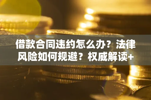 武汉借款合同违约怎么办?法律风险如何规避?权威解读+实用指南 武汉借款合同违约怎么办?法律风险如何规避?权威解读+实用指南