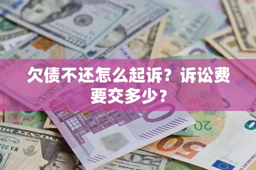 武汉欠债不还怎么起诉？诉讼费要交多少？