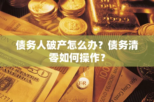武汉债务人破产怎么办？债务清零如何操作？