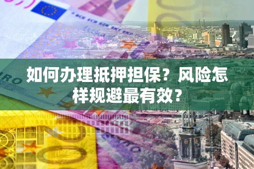 武汉如何办理抵押担保？风险怎样规避最有效？