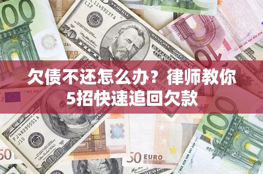 武汉欠债不还怎么办？律师教你5招快速追回欠款