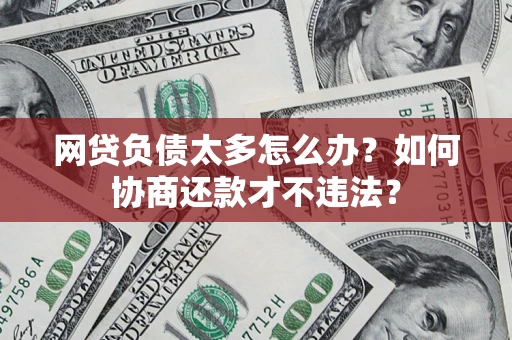 武汉网贷负债太多怎么办？如何协商还款才不违法？