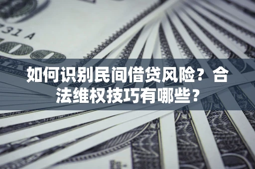 武汉如何识别民间借贷风险？合法维权技巧有哪些？