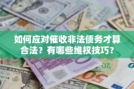 武汉如何应对催收非法债务才算合法？有哪些维权技巧？