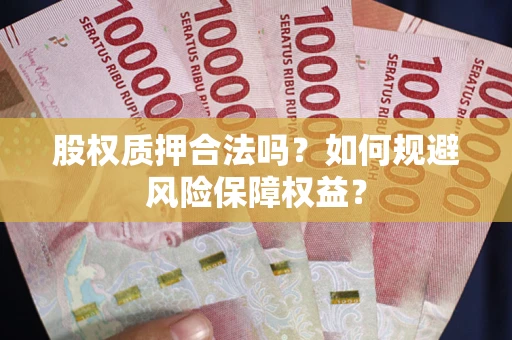武汉股权质押合法吗？如何规避风险保障权益？