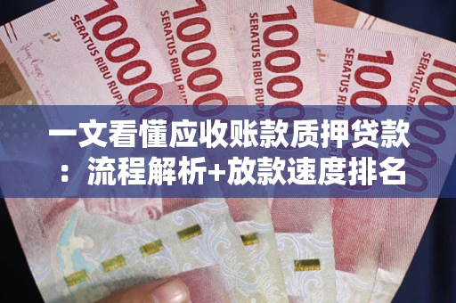 武汉一文看懂应收账款质押贷款：流程解析+放款速度排名