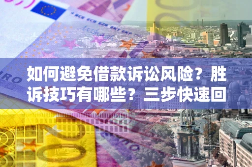 武汉如何避免借款诉讼风险？胜诉技巧有哪些？三步快速回款！