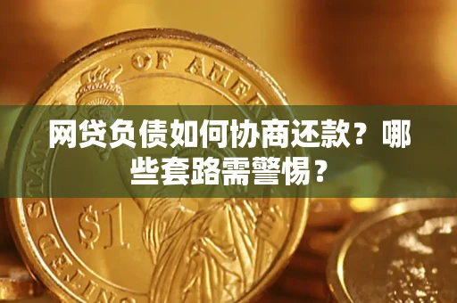武汉网贷负债如何协商还款？哪些套路需警惕？