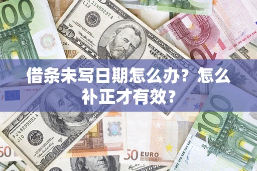 武汉借条未写日期怎么办？怎么补正才有效？