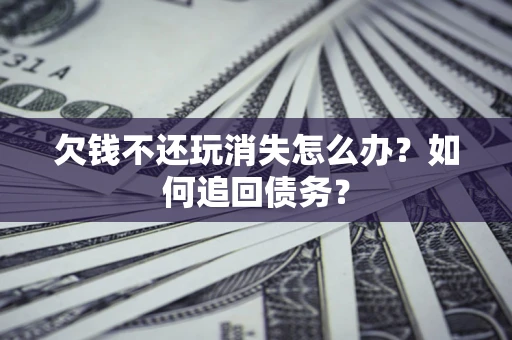 武汉欠钱不还玩消失怎么办？如何追回债务？