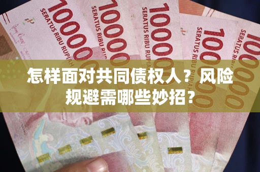 武汉怎样面对共同债权人？风险规避需哪些妙招？