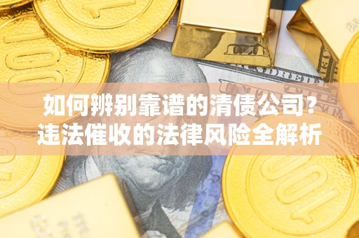 武汉如何辨别靠谱的清债公司？违法催收的法律风险全解析