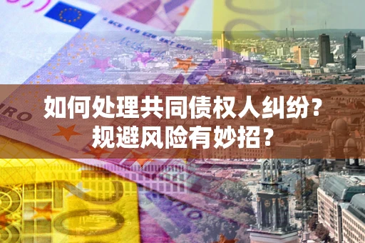 武汉如何处理共同债权人纠纷？规避风险有妙招？