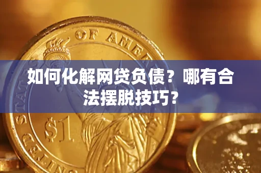 武汉如何化解网贷负债？哪有合法摆脱技巧？