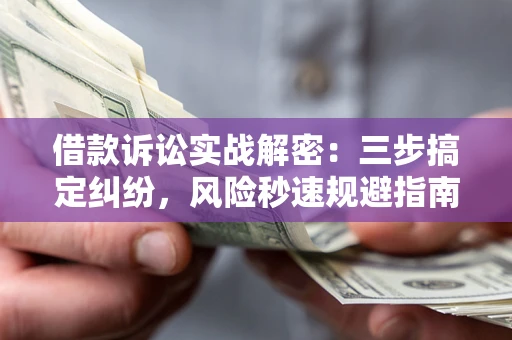 武汉借款诉讼实战解密：三步搞定纠纷，风险秒速规避指南