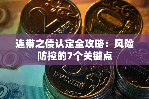 武汉连带之债认定全攻略：风险防控的7个关键点