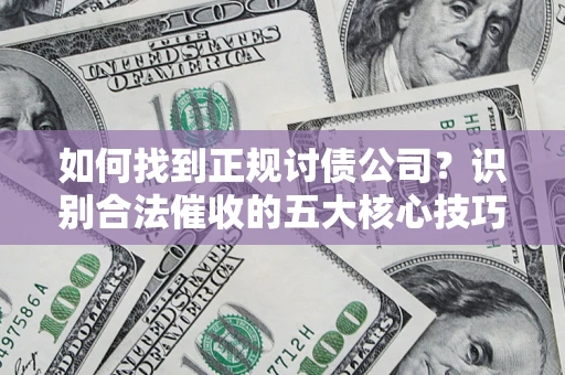 武汉如何找到正规讨债公司？识别合法催收的五大核心技巧