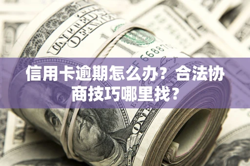武汉信用卡逾期怎么办？合法协商技巧哪里找？