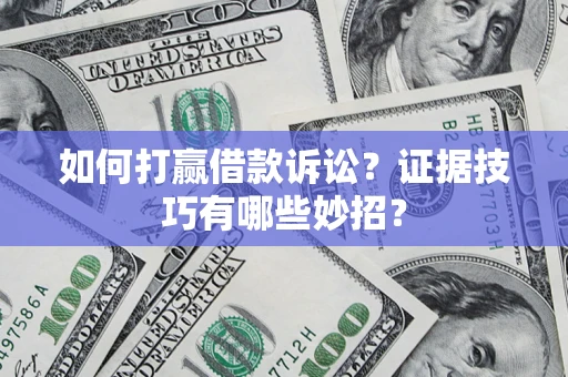 武汉如何打赢借款诉讼？证据技巧有哪些妙招？