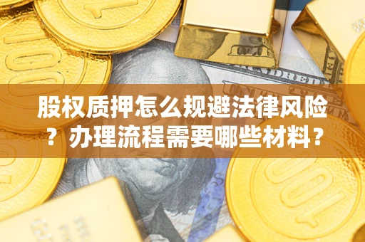 武汉股权质押怎么规避法律风险？办理流程需要哪些材料？